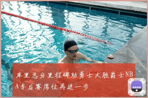 库里总分里程碑助勇士大胜爵士NBA季后赛席位再进一步