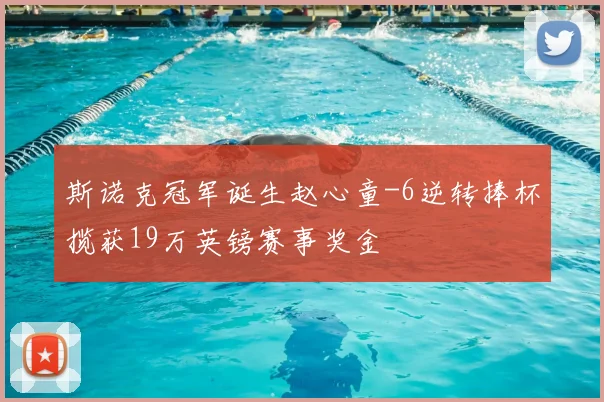 斯诺克冠军诞生赵心童-6逆转捧杯揽获19万英镑赛事奖金