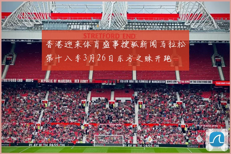 香港迎来体育盛事搜狐新闻马拉松第十八季3月26日东方之珠开跑