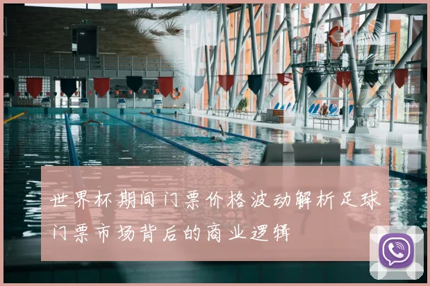 世界杯期间门票价格波动解析足球门票市场背后的商业逻辑