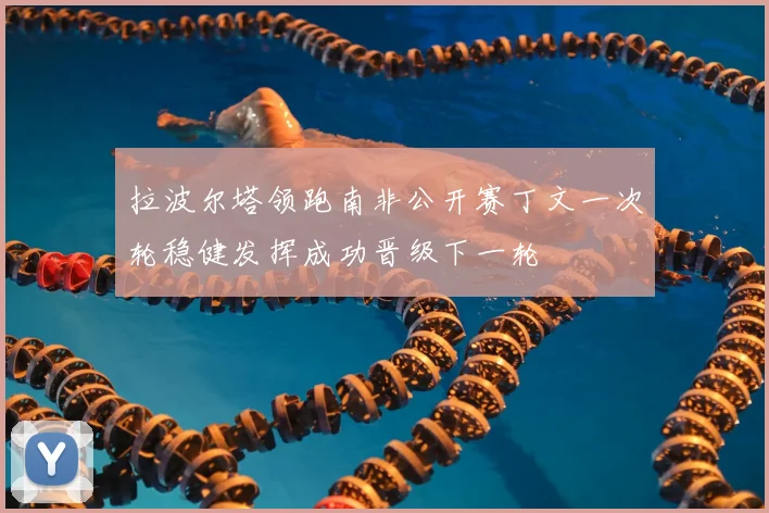 拉波尔塔领跑南非公开赛丁文一次轮稳健发挥成功晋级下一轮