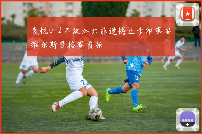 袁悦0-2不敌加尔菲遗憾止步印第安维尔斯资格赛首轮