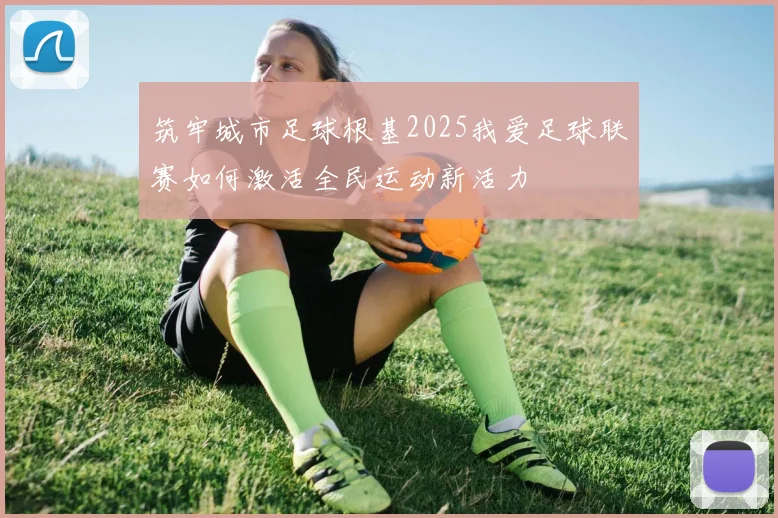 筑牢城市足球根基2025我爱足球联赛如何激活全民运动新活力