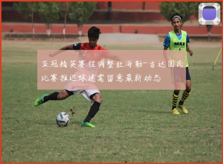 亚冠精英赛程调整杜海勒-吉达国民比赛推迟球迷需留意最新动态