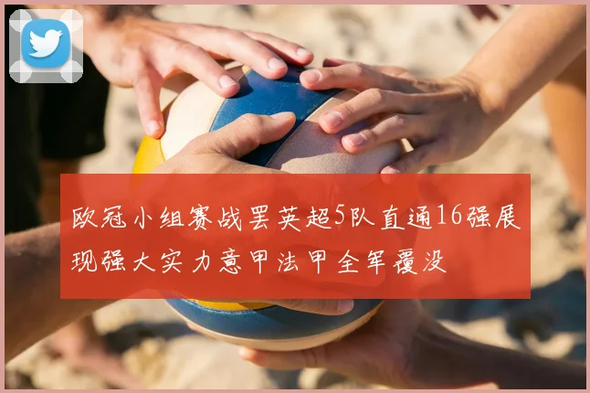 欧冠小组赛战罢英超5队直通16强展现强大实力意甲法甲全军覆没