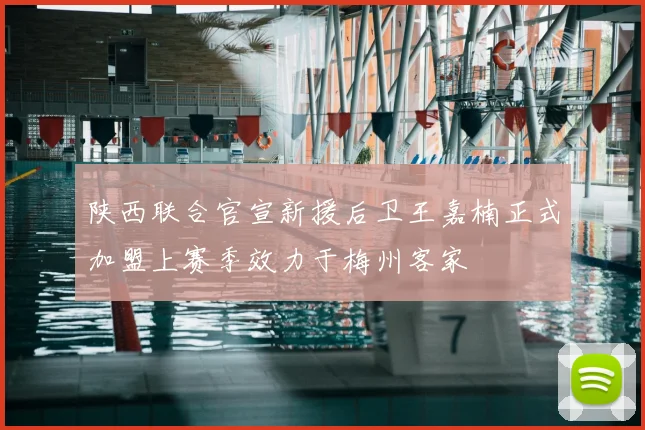 陕西联合官宣新援后卫王嘉楠正式加盟上赛季效力于梅州客家